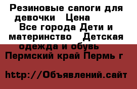 Резиновые сапоги для девочки › Цена ­ 400 - Все города Дети и материнство » Детская одежда и обувь   . Пермский край,Пермь г.